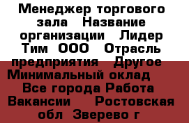 Менеджер торгового зала › Название организации ­ Лидер Тим, ООО › Отрасль предприятия ­ Другое › Минимальный оклад ­ 1 - Все города Работа » Вакансии   . Ростовская обл.,Зверево г.